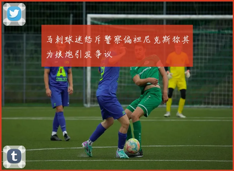 马刺球迷怒斥警察偏袒尼克斯称其为娘炮引发争议
