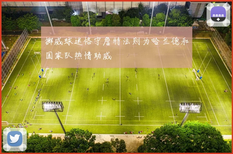 挪威球迷恪守詹特法则为哈兰德和国家队热情助威
