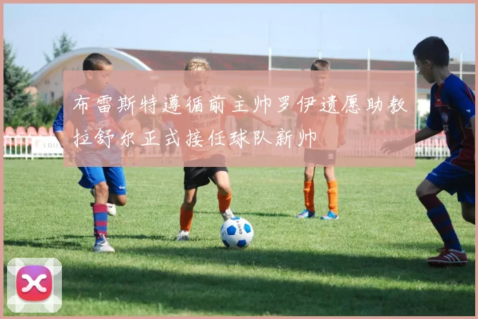 布雷斯特遵循前主帅罗伊遗愿助教拉舒尔正式接任球队新帅