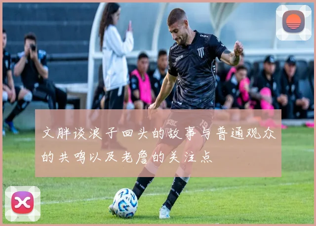 文胖谈浪子回头的故事与普通观众的共鸣以及老詹的关注点