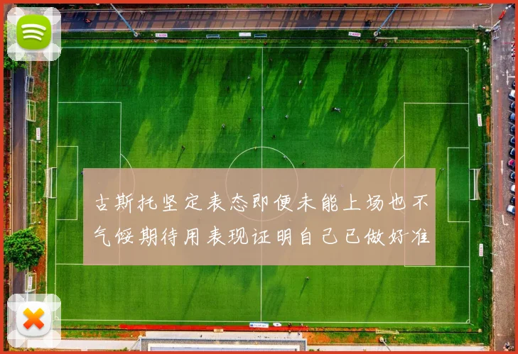 古斯托坚定表态即便未能上场也不气馁期待用表现证明自己已做好准备